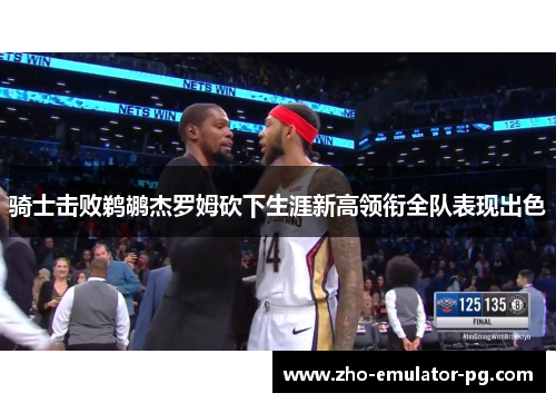 骑士击败鹈鹕杰罗姆砍下生涯新高领衔全队表现出色