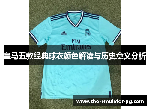 皇马五款经典球衣颜色解读与历史意义分析 皇马五款经典球衣颜色解读与历史意义分析
