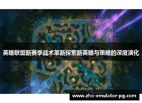 英雄联盟新赛季战术革新探索新英雄与策略的深度演化