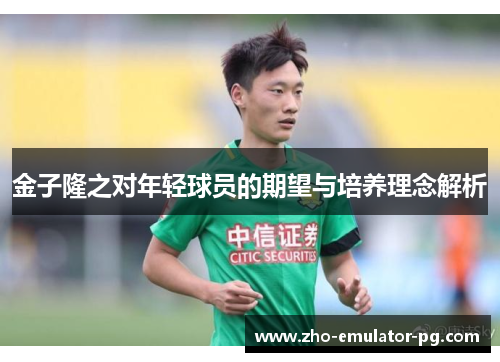 金子隆之对年轻球员的期望与培养理念解析 金子隆之对年轻球员的期望与培养理念解析