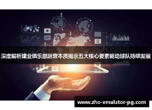 深度解析建业俱乐部运营本质揭示五大核心要素驱动球队持续发展