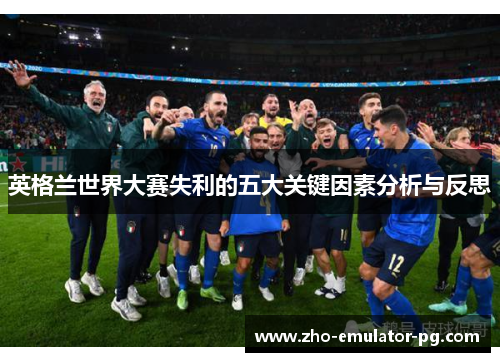 英格兰世界大赛失利的五大关键因素分析与反思 英格兰世界大赛失利的五大关键因素分析与反思
