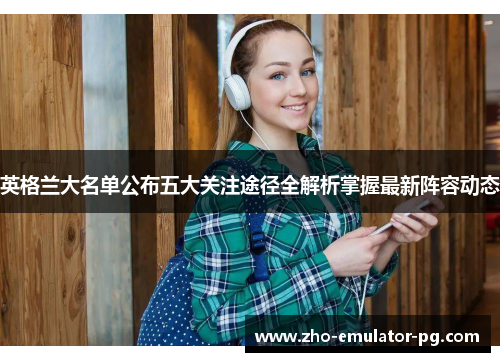 英格兰大名单公布五大关注途径全解析掌握最新阵容动态 英格兰大名单公布五大关注途径全解析掌握最新阵容动态