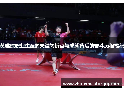 黄雅琼职业生涯的关键转折点与成就背后的奋斗历程揭秘 黄雅琼职业生涯的关键转折点与成就背后的奋斗历程揭秘