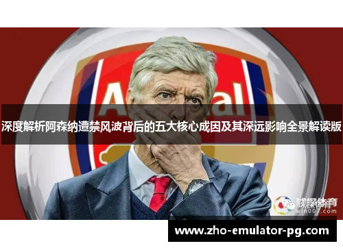 深度解析阿森纳遭禁风波背后的五大核心成因及其深远影响全景解读版