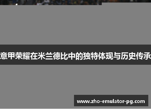 意甲荣耀在米兰德比中的独特体现与历史传承