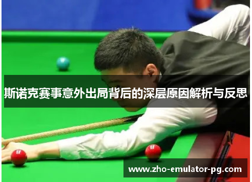 斯诺克赛事意外出局背后的深层原因解析与反思