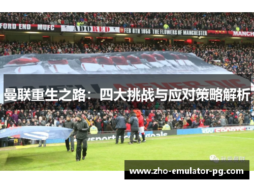 曼联重生之路:四大挑战与应对策略解析 曼联重生之路:四大挑战与应对策略解析