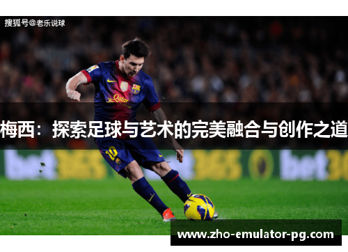 梅西：探索足球与艺术的完美融合与创作之道