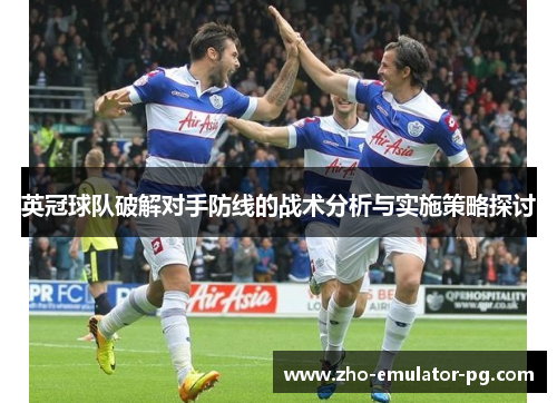英冠球队破解对手防线的战术分析与实施策略探讨 英冠球队破解对手防线的战术分析与实施策略探讨