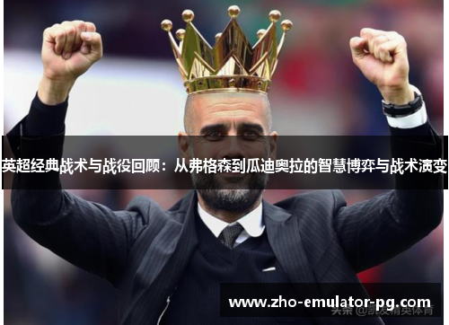 英超经典战术与战役回顾：从弗格森到瓜迪奥拉的智慧博弈与战术演变
