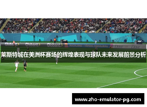 莱斯特城在美洲杯赛场的辉煌表现与球队未来发展前景分析