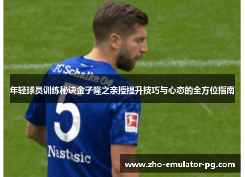 年轻球员训练秘诀金子隆之亲授提升技巧与心态的全方位指南