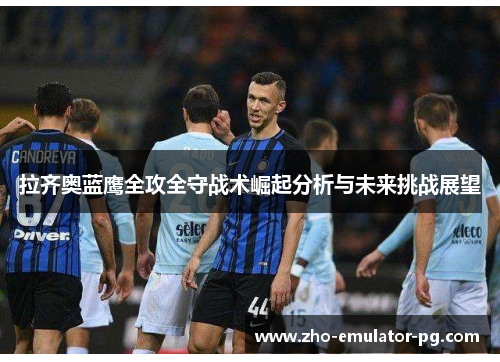 拉齐奥蓝鹰全攻全守战术崛起分析与未来挑战展望