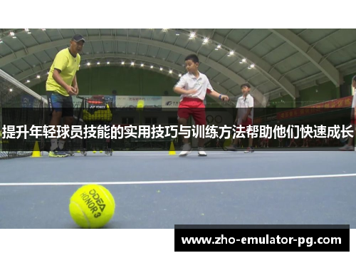 提升年轻球员技能的实用技巧与训练方法帮助他们快速成长