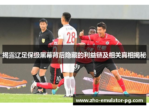 揭露辽足保级黑幕背后隐藏的利益链及相关真相揭秘