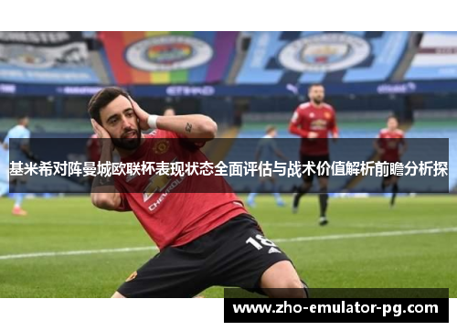 基米希对阵曼城欧联杯表现状态全面评估与战术价值解析前瞻分析探