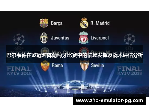 巴尔韦德在欧冠对阵葡萄牙比赛中的临场发挥及战术评估分析
