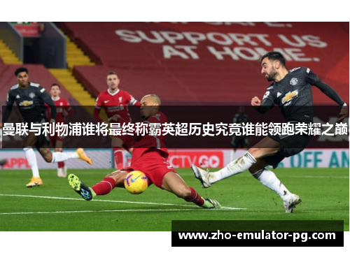 曼联与利物浦谁将最终称霸英超历史究竟谁能领跑荣耀之巅