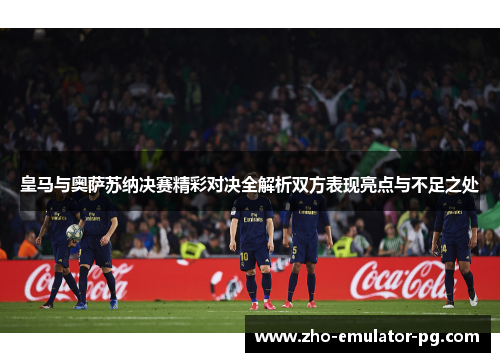 皇马与奥萨苏纳决赛精彩对决全解析双方表现亮点与不足之处