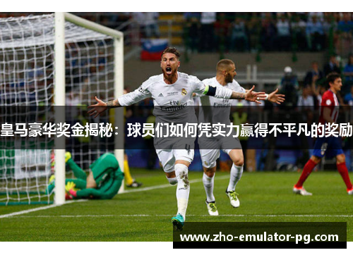皇马豪华奖金揭秘：球员们如何凭实力赢得不平凡的奖励