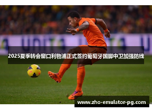 2025夏季转会窗口利物浦正式签约葡萄牙国脚中卫加强防线 2025夏季转会窗口利物浦正式签约葡萄牙国脚中卫加强防线