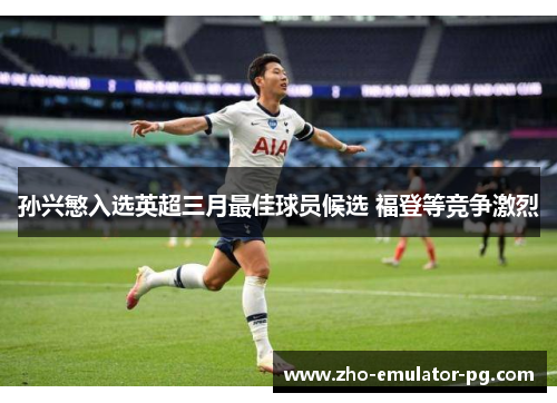 孙兴慜入选英超三月最佳球员候选 福登等竞争激烈 孙兴慜入选英超三月最佳球员候选 福登等竞争激烈