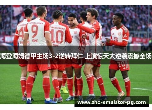 海登海姆德甲主场3-2逆转拜仁 上演惊天大逆袭震撼全场