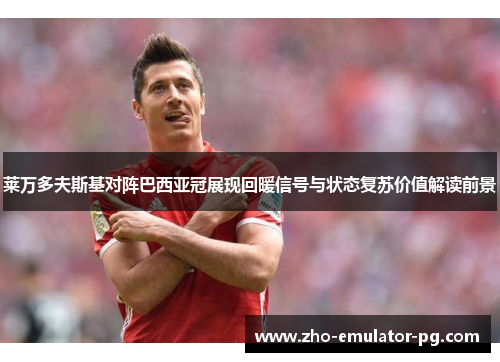 莱万多夫斯基对阵巴西亚冠展现回暖信号与状态复苏价值解读前景