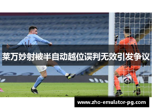 莱万妙射被半自动越位误判无效引发争议