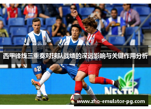 西甲锋线三重奏对球队战绩的深远影响与关键作用分析