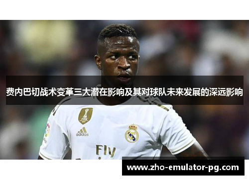 费内巴切战术变革三大潜在影响及其对球队未来发展的深远影响