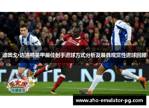 迪奥戈·达洛特英甲最佳射手进球方式分析及最具观赏性进球回顾