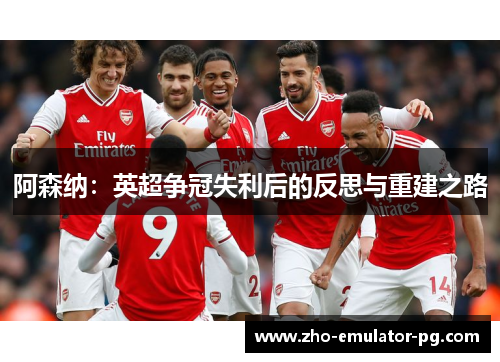 阿森纳：英超争冠失利后的反思与重建之路