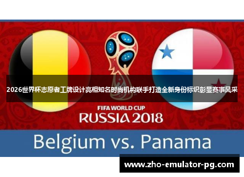 2026世界杯志愿者工牌设计亮相知名时尚机构联手打造全新身份标识彰显赛事风采