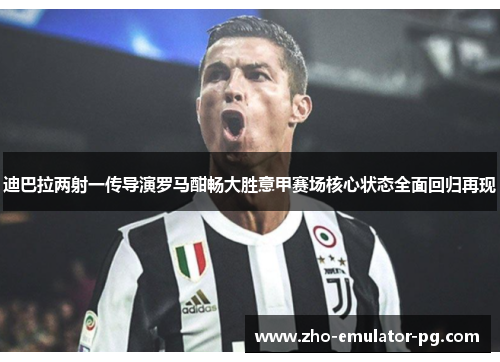 迪巴拉两射一传导演罗马酣畅大胜意甲赛场核心状态全面回归再现 迪巴拉两射一传导演罗马酣畅大胜意甲赛场核心状态全面回归再现