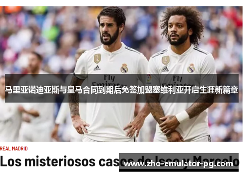 马里亚诺迪亚斯与皇马合同到期后免签加盟塞维利亚开启生涯新篇章 马里亚诺迪亚斯与皇马合同到期后免签加盟塞维利亚开启生涯新篇章
