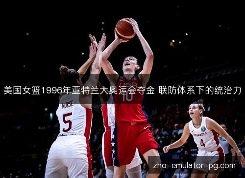美国女篮1996年亚特兰大奥运会夺金 联防体系下的统治力