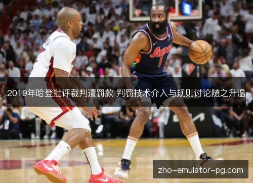 2019年哈登批评裁判遭罚款 判罚技术介入与规则讨论随之升温 2019年哈登批评裁判遭罚款 判罚技术介入与规则讨论随之升温